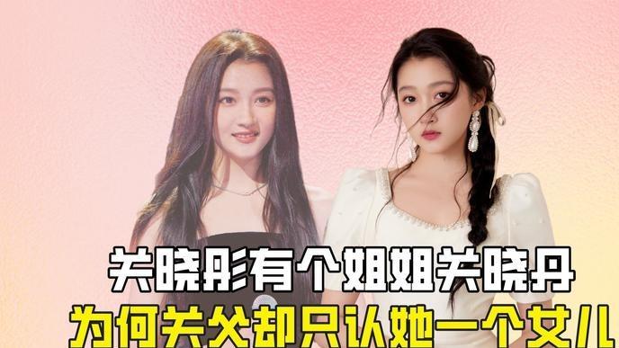 亲姐生死未卜多年，全家不闻不问，父亲对外声称关晓彤是独生女