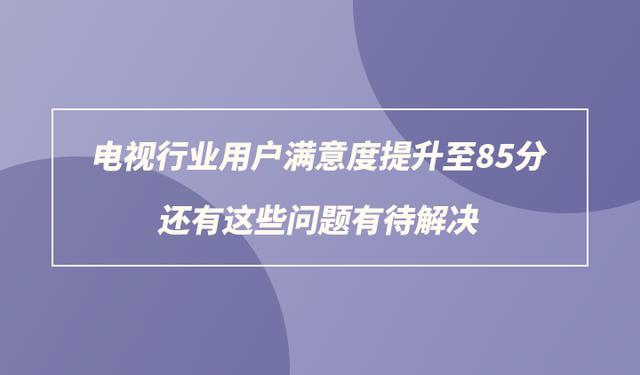 电视行业用户满意度提升至85分，还有这些问题有待解决