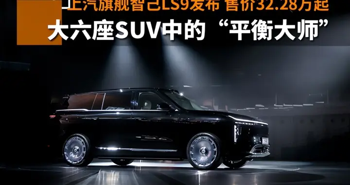 上汽旗舰智己LS9发布，售价32.28万起，堪称“平衡大师”