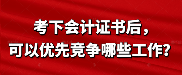 考下会计证书后，可以优先竞争哪些工作？