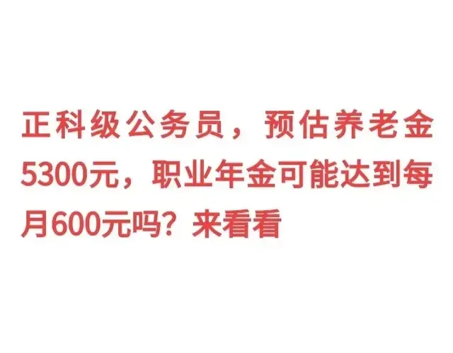 正科级公务员，预估养老金5300元，职业年金可能达到每月600元吗