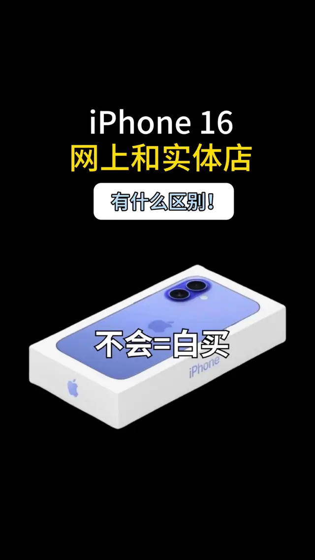 iPhone 16网上和实体店有什么区别！