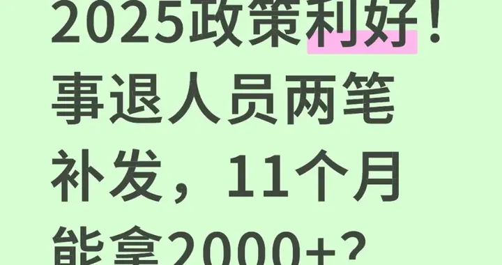 2025政策利好！事退人员两笔补发，11个月能拿2000+？