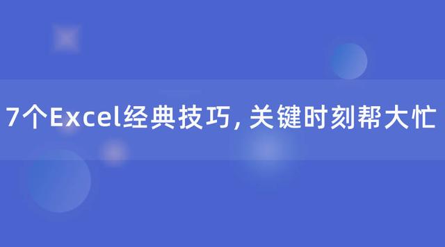 7个Excel经典技巧，职场必备，关键时刻帮大忙！