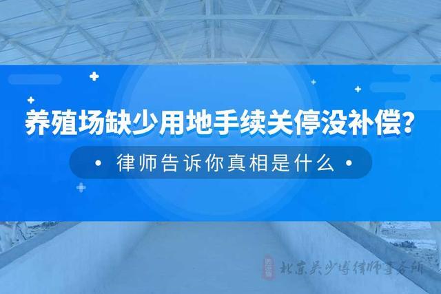 养殖场缺少用地手续关停没补偿? 律师告诉你真相是什么