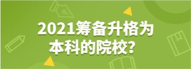 大学|2021筹备升格为本科的院校有哪些？共计36所，速速收藏