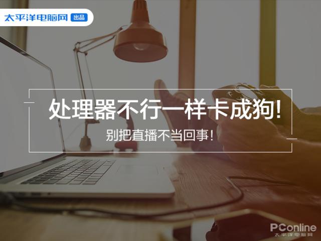 CPU|别把直播不当回事！处理器不行一样卡成狗