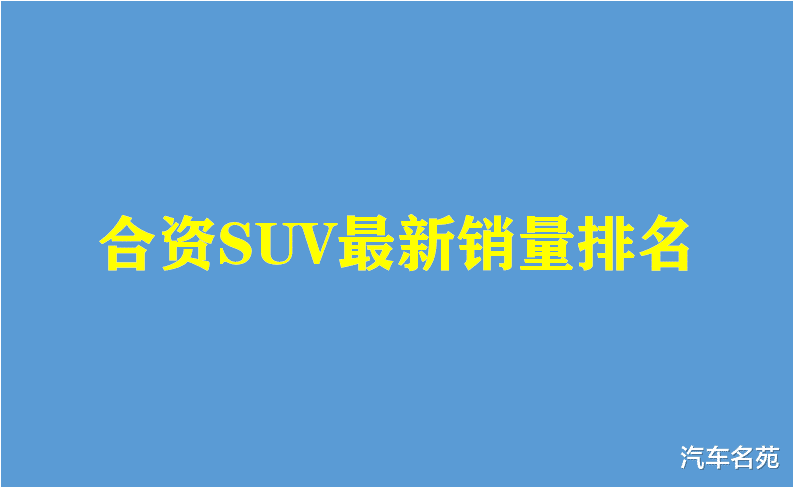 SUV|官宣!合资SUV销量最新排名出炉:奇骏、途观L前十,本田CR-V破十万!