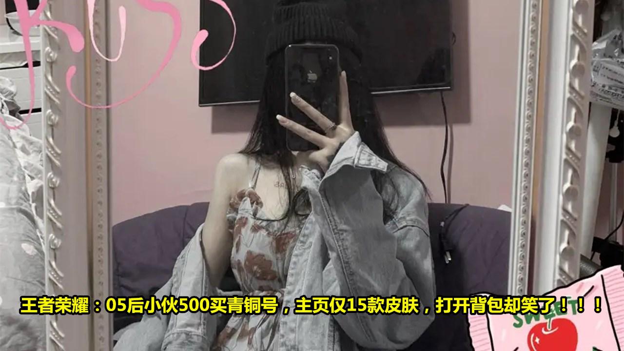 王者荣耀|王者荣耀：05后小伙500买青铜号，主页仅15款皮肤，打开背包却笑了