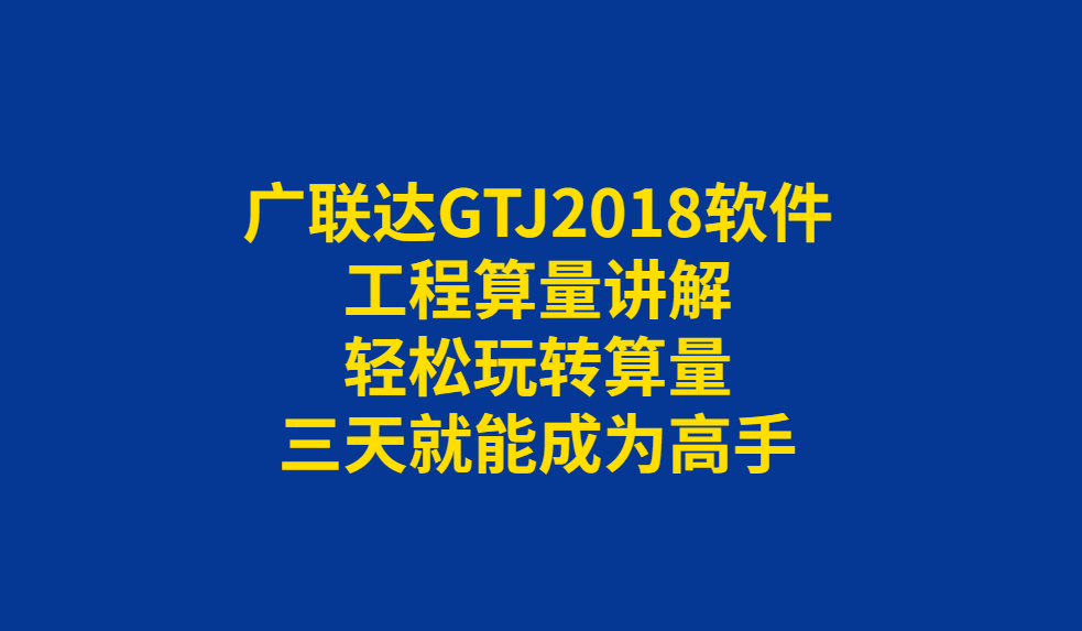 |广联达GTJ2018软件工程算量讲解，高效实用，效率快速提升