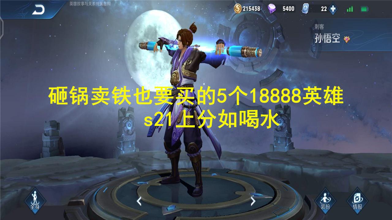 李白|砸锅卖铁也要买的5个18888英雄，s21上分如喝水，王者砍瓜切菜
