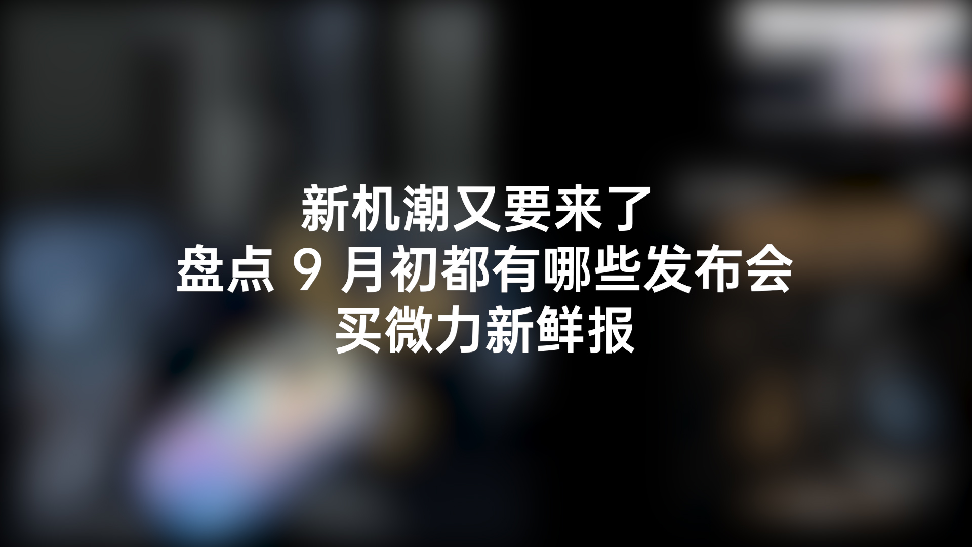 苹果|新机潮又要来了 盘点 9 月初都有哪些发布会 | 买微力新鲜报