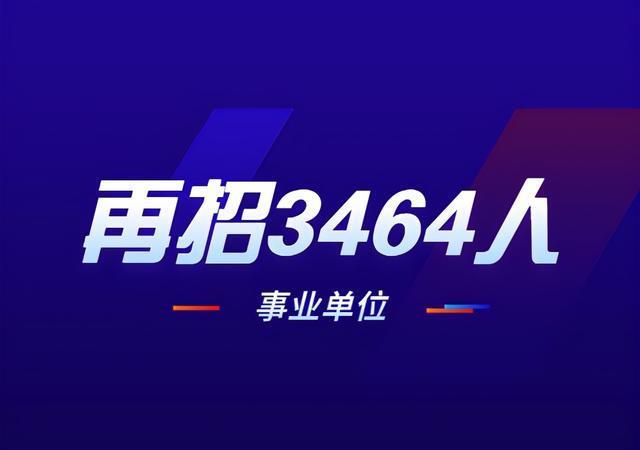 事业单位|事业编，再招录3464人，无户籍限制，大专起可报！