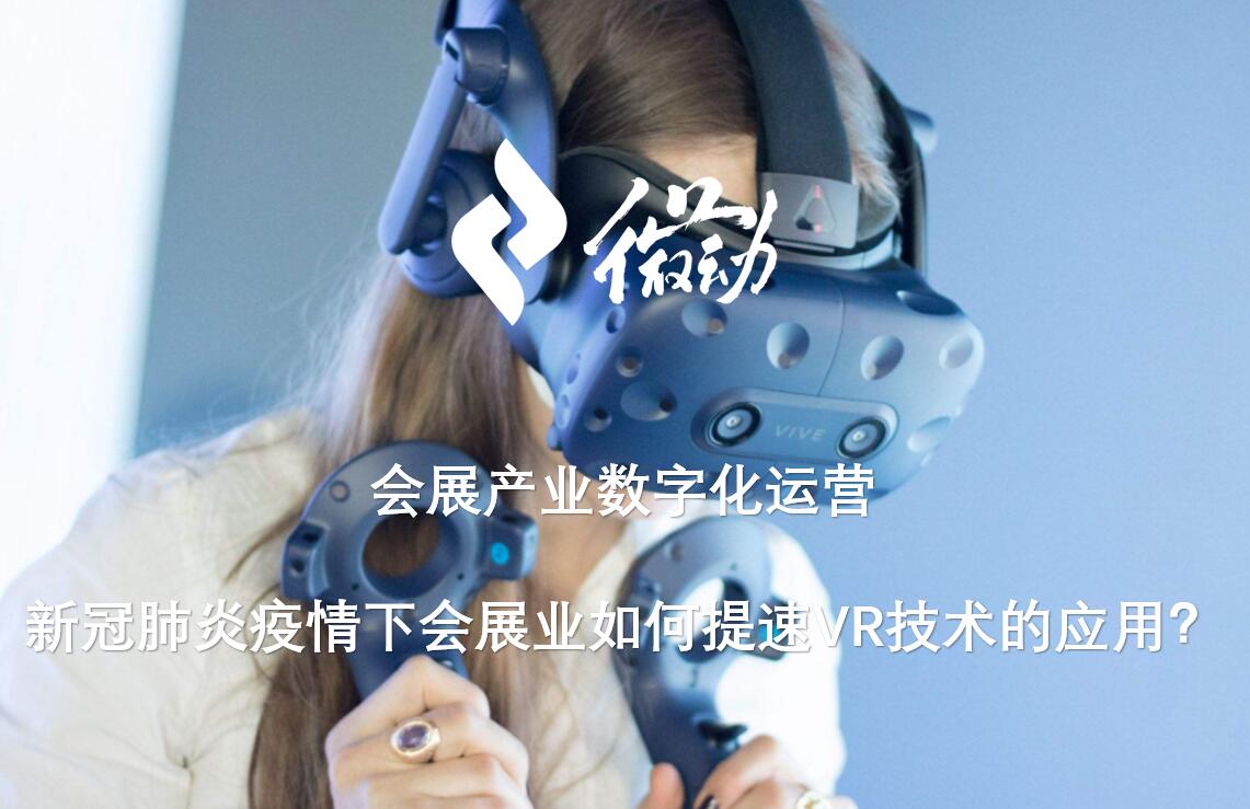 会展产业数字化运营: 新冠肺炎疫情下会展业如何提速VR技术的应用？