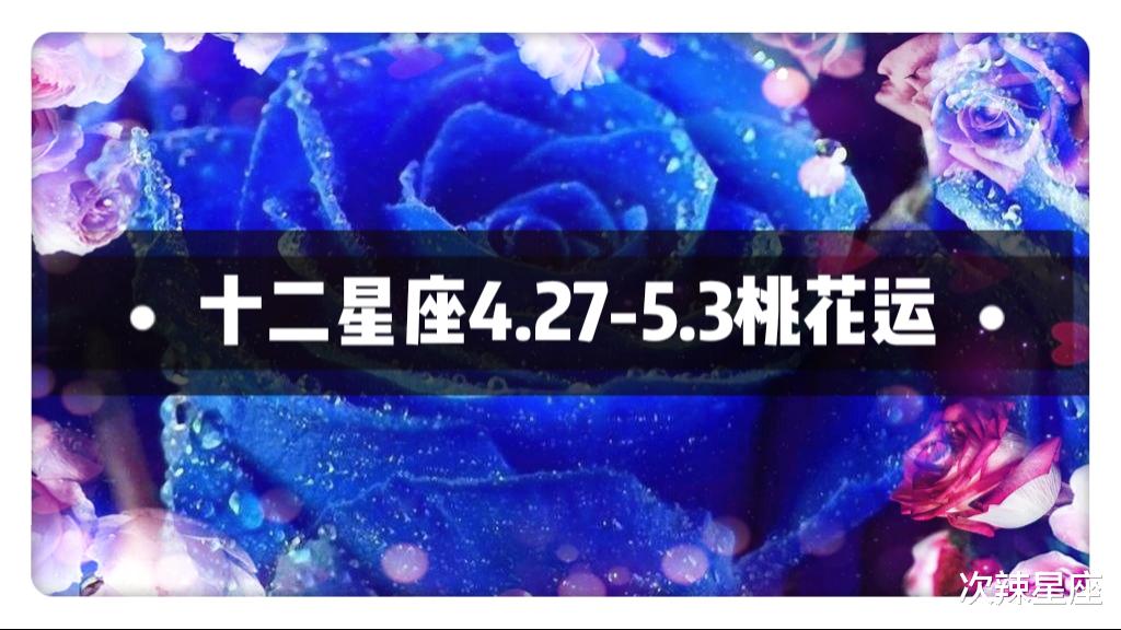 『生肖』十二星座一周桃花运（4月27日-5月3日）、你的专属桃花来袭