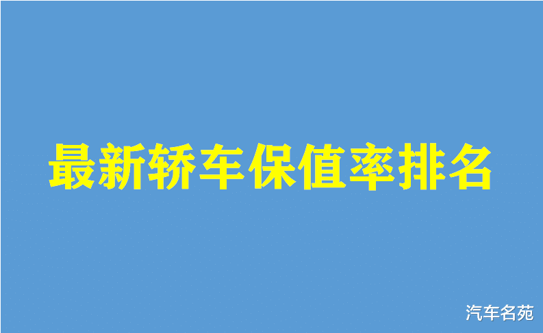 轿车|官宣！最新轿车“保值率”排名出炉：国产车遭遇惨败，看看你的车保值么？