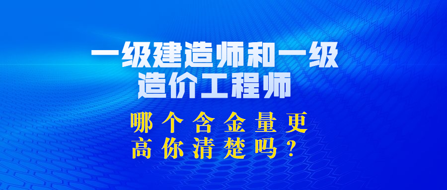 「」一级建造师和一级造价工程师哪个含金量更高？你了解吗？