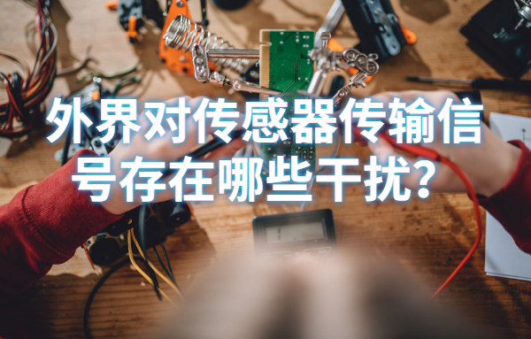 |外界对传感器传输信号存在哪些干扰？