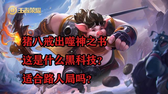 猪八戒|王者荣耀：猪八戒出噬神之书，这是什么黑科技？适合路人局吗？