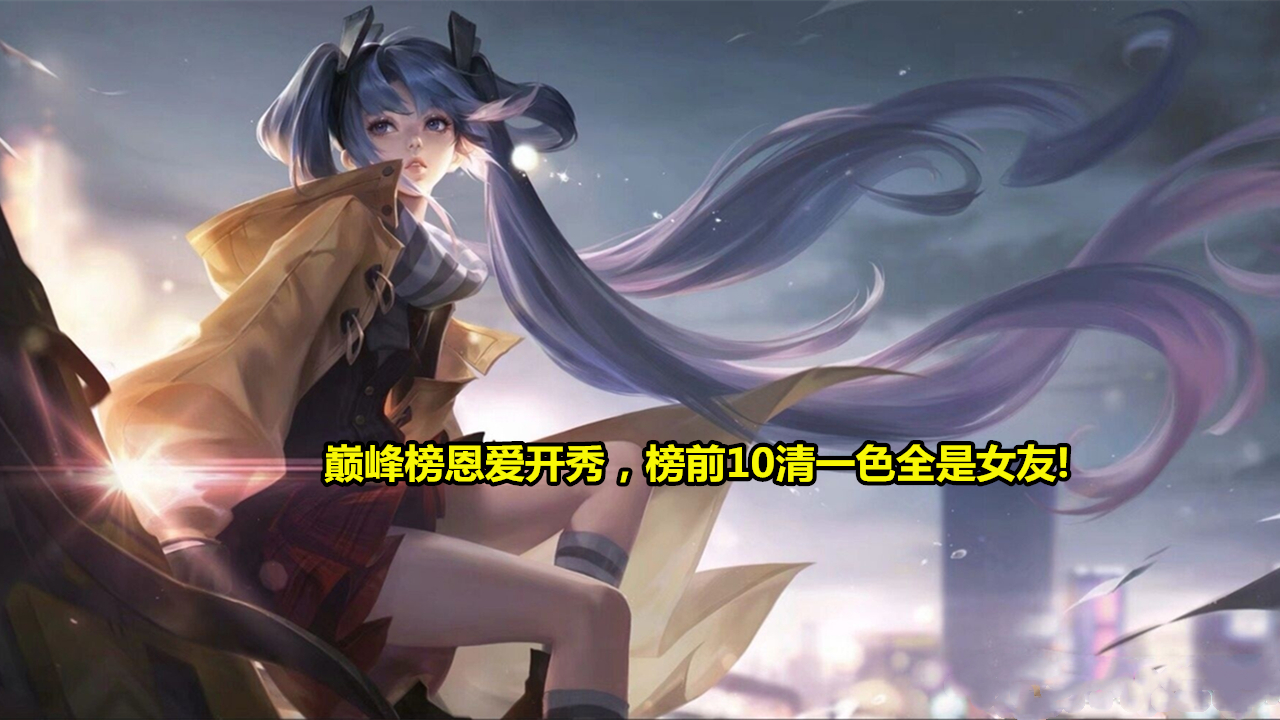 【王者荣耀】王者荣耀：巅峰榜恩爱开秀，榜前10清一色是女友，看完头像网友酸了