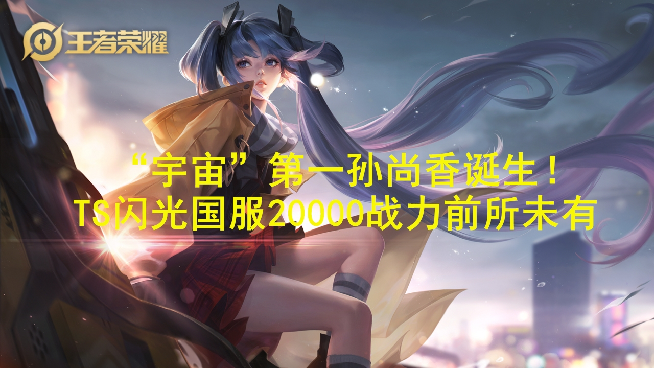 国服|“宇宙”第一孙尚香？TS职业闪光国服20000战力，史上前所未有，网友愣了