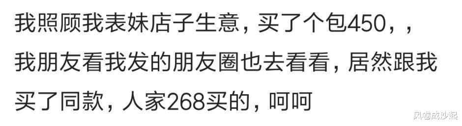 |我去表妹店里买个包450元，朋友也去跟我买同款，居然才268，哈哈哈