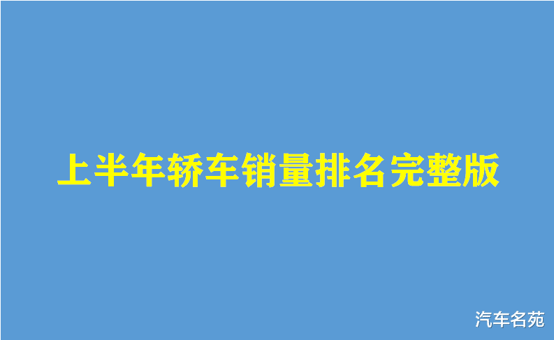 轿车|官宣！上半年轿车销量（完整版）排名出炉：帝豪破十万，速腾、雅阁前十！