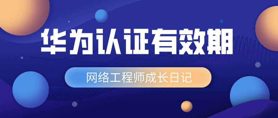 飞利浦|华为网络工程师有效期是多长时间?