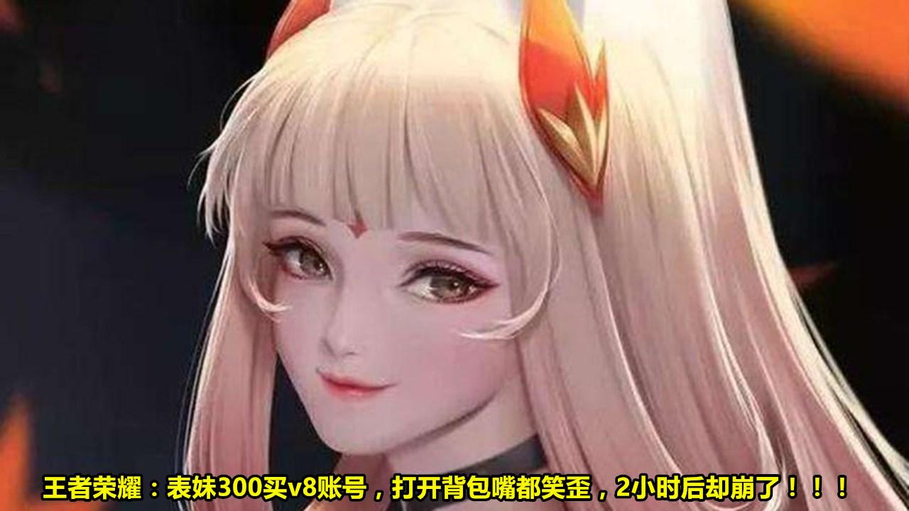王者荣耀|王者荣耀:表妹300买v8账号,打开背包嘴都笑歪,2小时后却崩了