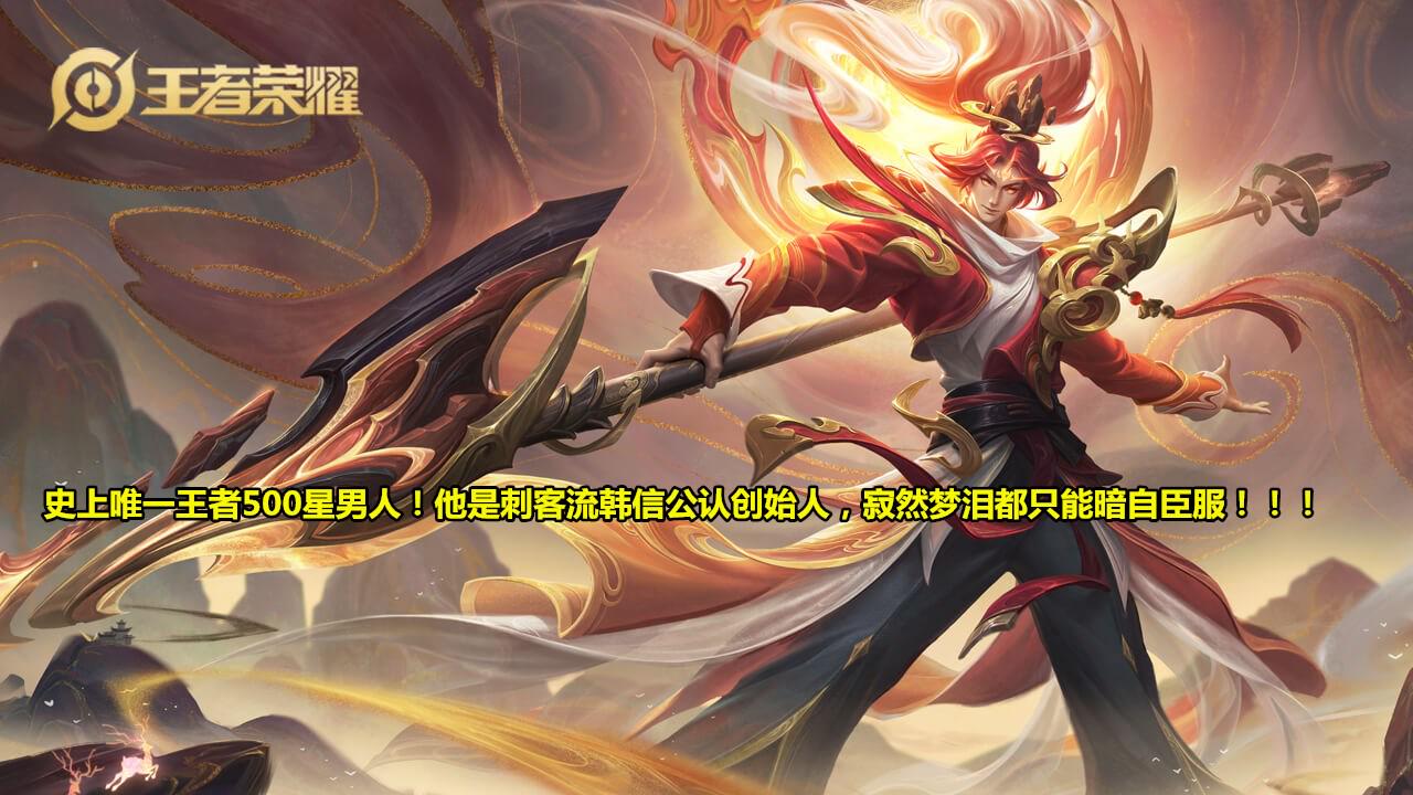 韩信|史上唯一王者500星男人！他是刺客流韩信公认创始人，寂然梦泪都只能暗自臣服