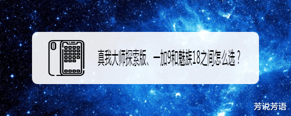 小米科技|真我大师探索版、一加9和魅族18之间怎么选？