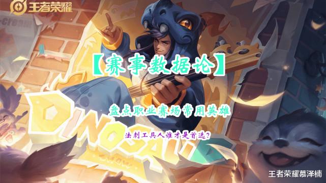 嬴政|【赛事数据论】盘点赛场上的常用英雄,法刺工具人谁才是首选?
