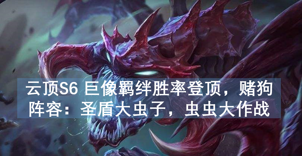 波比|云顶S6-7 巨像羁绊胜率登顶，赌狗阵容：圣盾大虫子，虫虫大作战