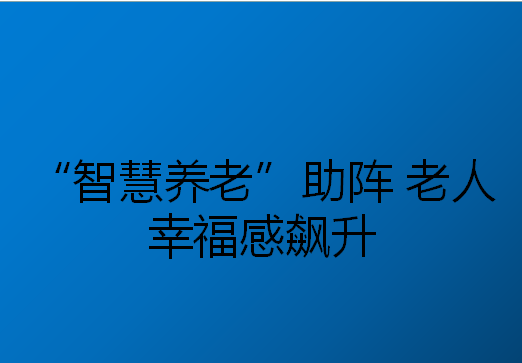 蓝智慧科技 智慧养老助阵 老人幸福感飙升