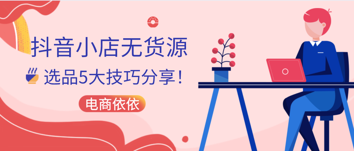 抖音|抖音小店无货源怎么选品？5大选品技巧分享，纯干货建议收藏