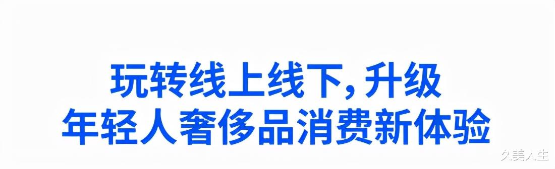 久美人生 拥抱年轻消费者新需求,奢侈品线上渠道如何抓住年轻人的心?
