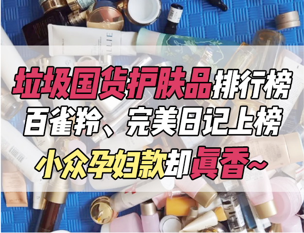 护肤品|垃圾国货护肤品排行榜！百雀羚、完美日记上榜，小众孕妇款却真香