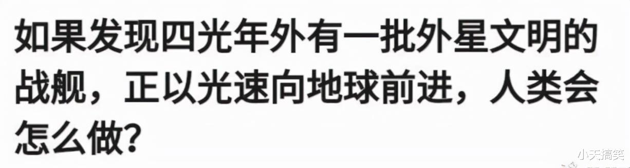 太空 神回复:“如果四光年外有外星的战舰,正以光速向地球前进,人类会怎么做?”哈哈哈!
