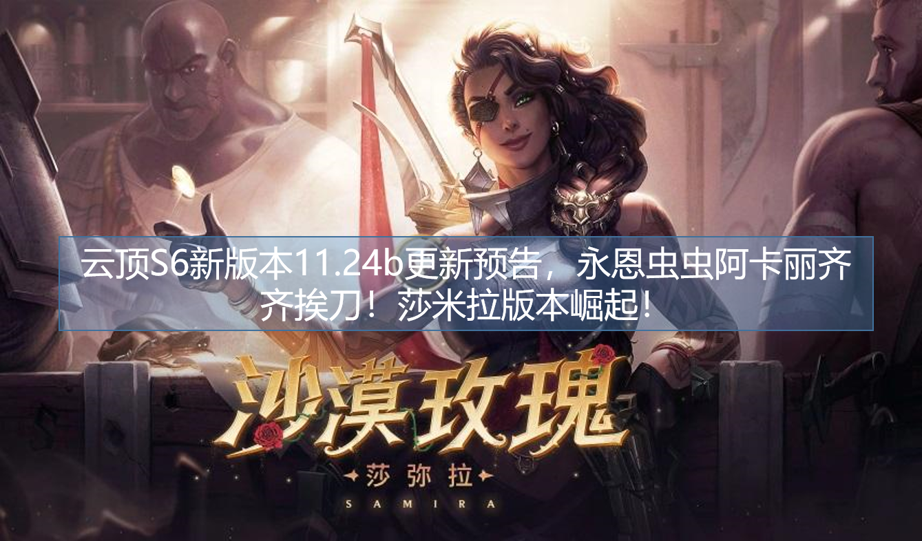 阿卡丽|云顶S6新版本11.24b更新预告，永恩虫虫阿卡丽齐齐挨刀！莎米拉版本崛起！