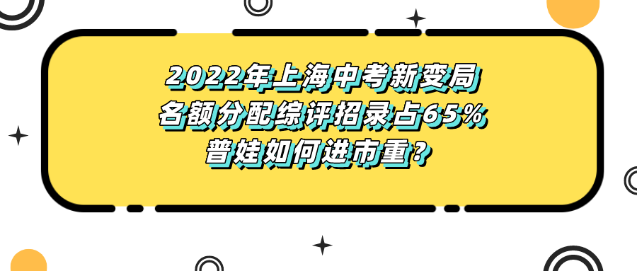 上海市|2022年上海中考新变局 名额分配综评招录占65% 普娃如何进市重点？