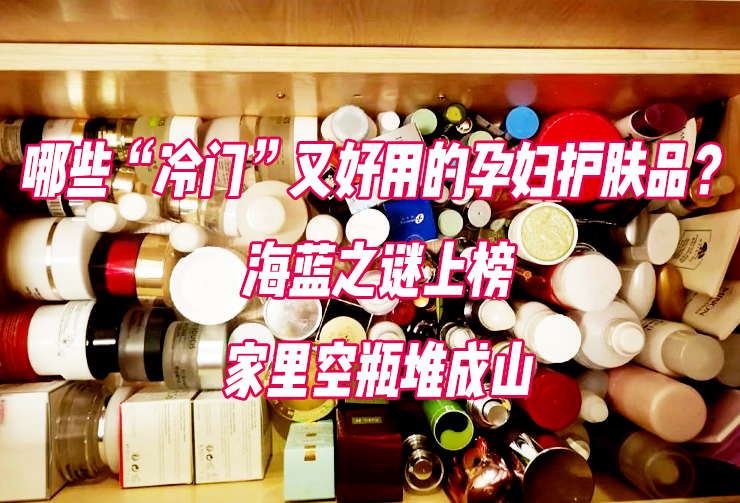 养生|哪些“冷门”又好用的孕妇护肤品？海蓝之谜上榜，家里空瓶堆成山