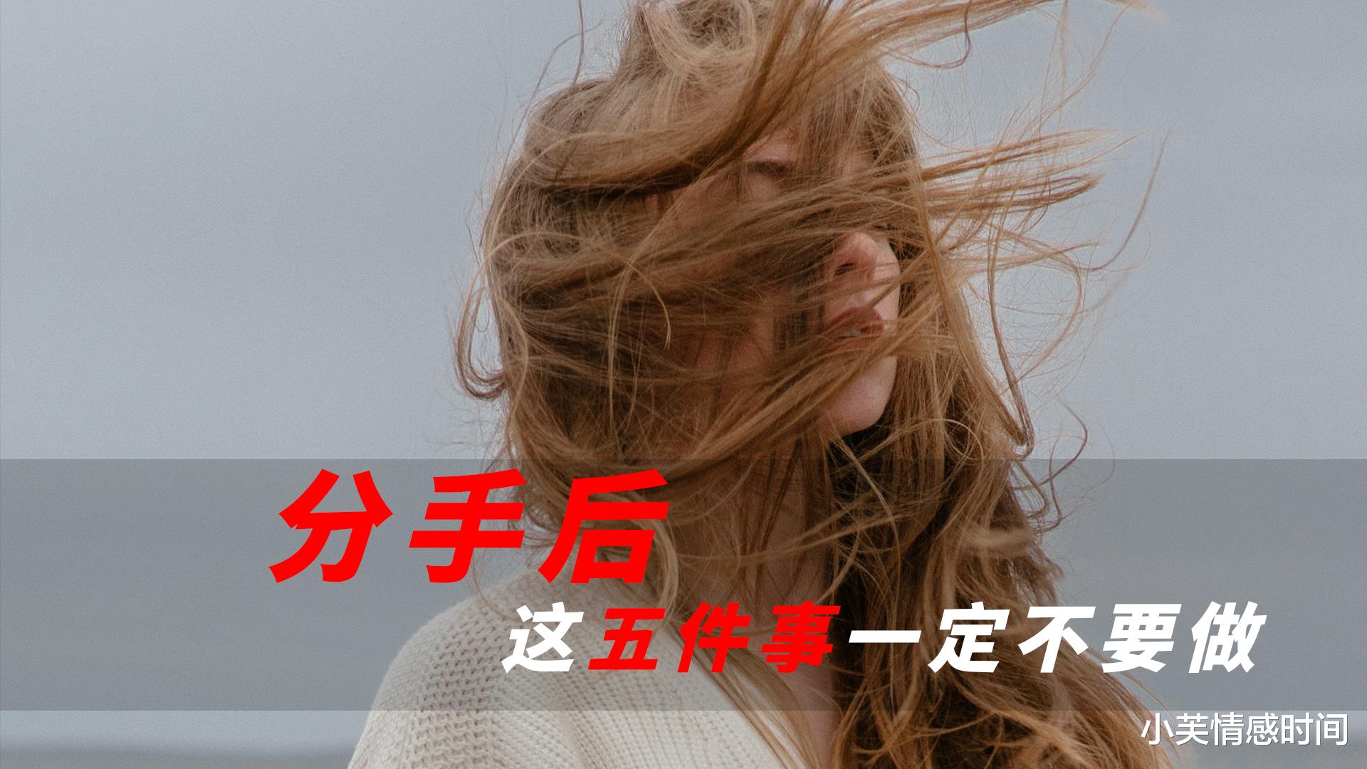小芙情感时间|分手hou这五件事不要做，不然多年后回看你一定会后悔不已！