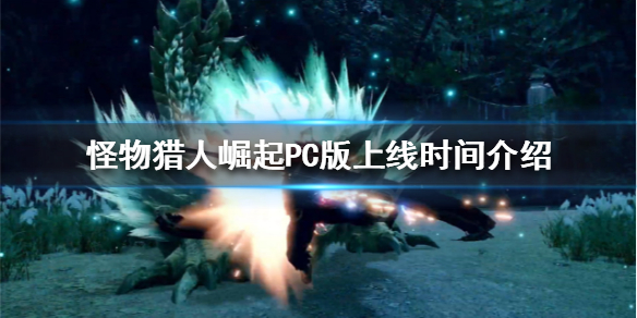 怪物猎人崛起|《怪物猎人崛起》PC版什么时候上线？PC版上线时间介绍