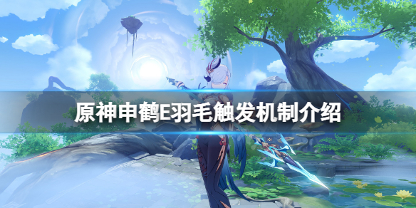 |《原神》申鹤E羽毛触发机制是什么?申鹤E羽毛触发机制介绍