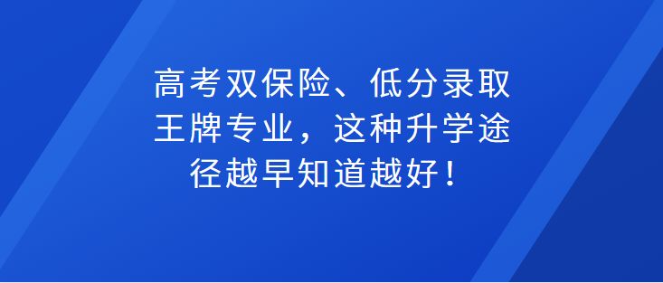 招生|高考双保险、低分录取王牌专业，这种升学途径越早知道越好！