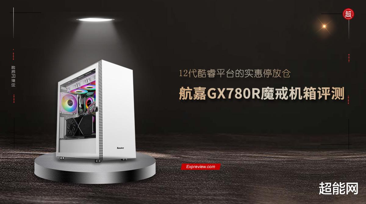 机箱|航嘉GX780R魔戒机箱评测：12代睿频平台的实惠停放仓