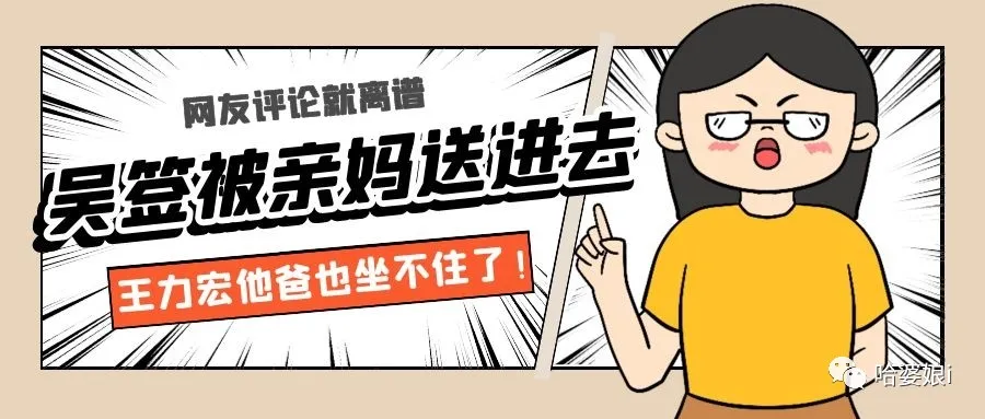 王力宏|吴签被亲妈送进去，王力宏他爸也坐不住了？哈哈哈网友评论就离谱