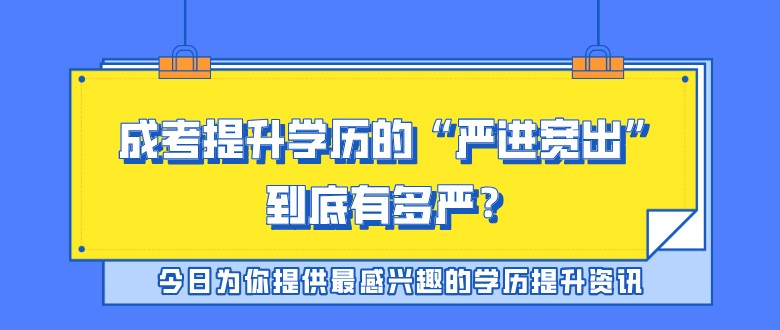 考试|成考的严进宽出到底有多严格？