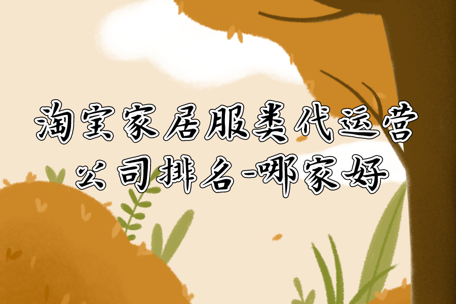 电子商务|淘宝家居服类代运营公司排名-哪家好
