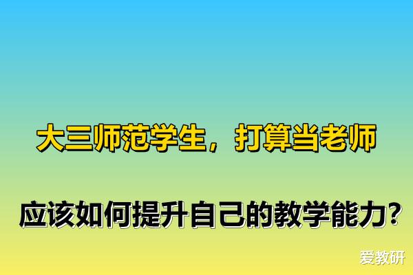 考试|大三师范学生，打算当老师，应该如何提升自己的教学能力？
